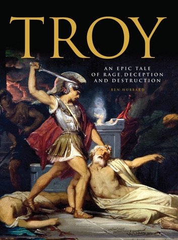 Troy An Epic Tale Of Rage Deception And Destruction Ben Hubbard