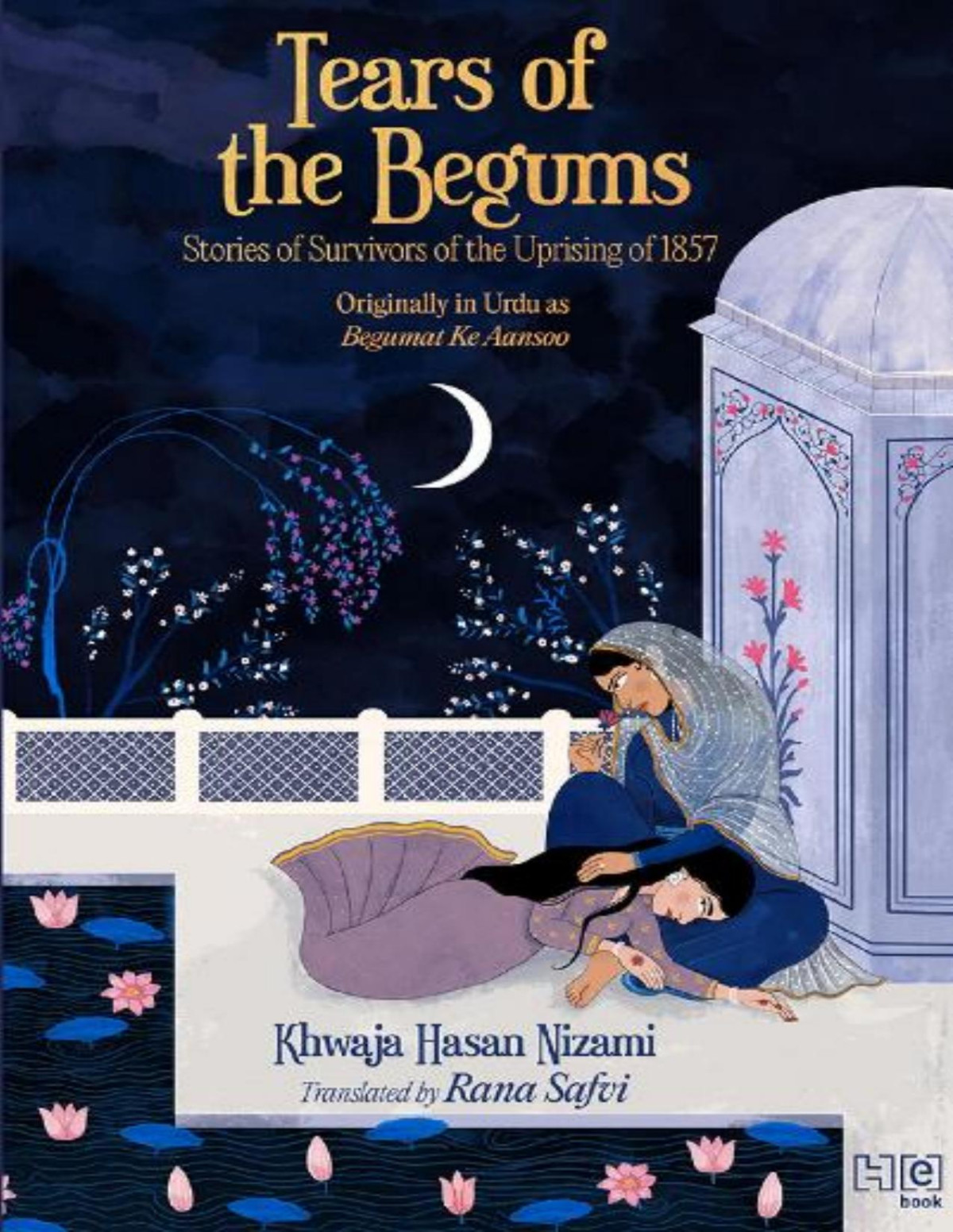 Tears Of The Begums Stories Of Survivors Of The Uprising Of 1857 Khwaja Hasan Nizami