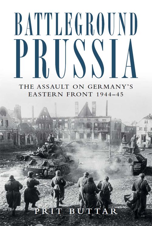 Battleground Prussia The Assault On Germanys Eastern Front 194445 Prit Buttar