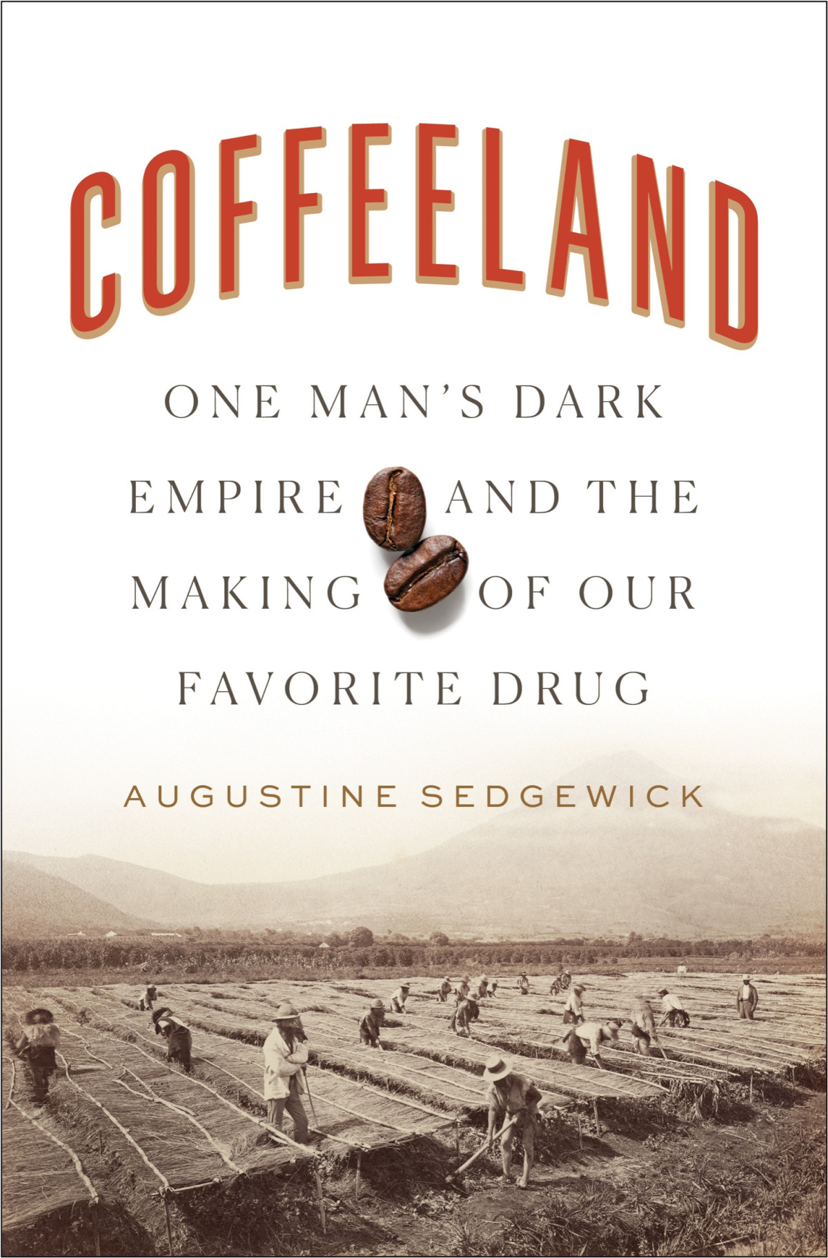 Coffeeland One Mans Dark Empire And The Making Of Our Favorite Drug Augustine Sedgewick