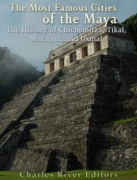 The Most Famous Cities Of The Maya Charles River Editors