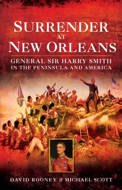 Surrender At New Orleans General Sir Harry Smith In The Peninsula And America David Rooney