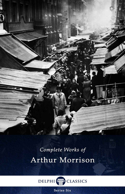 Delphi Complete Works Of Arthur Morrison Arthur Morrison
