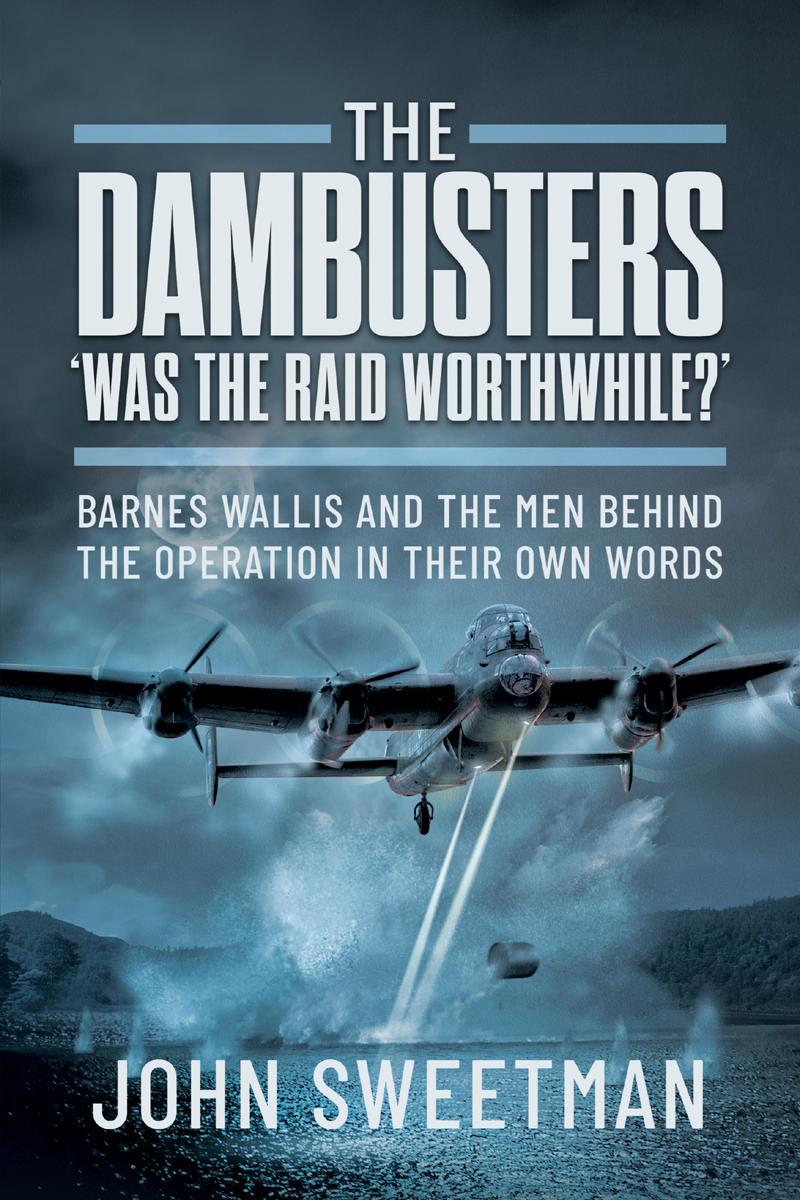 The Dambusters Was The Raid Worthwhile Barnes Wallis And The Men Behind The Raid In Their Own Words John Sweetman