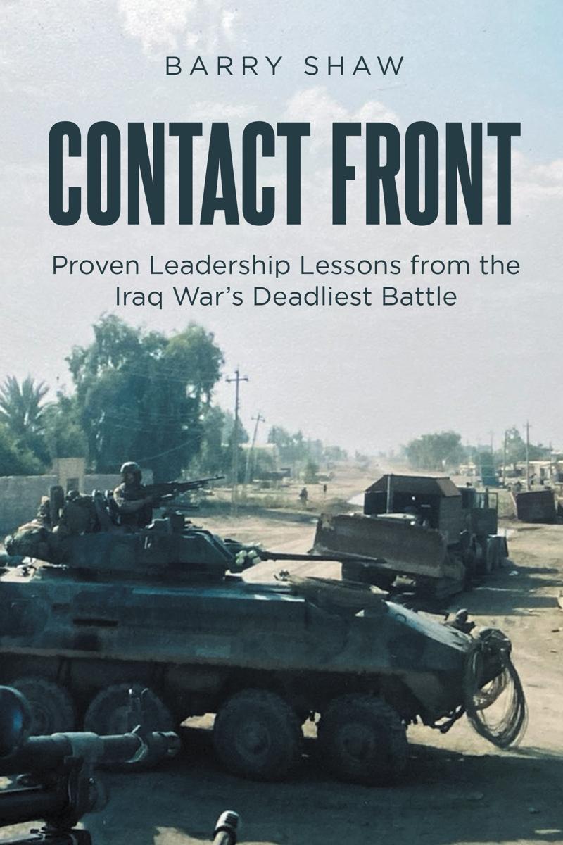 Contact Front Proven Leadership Lessons From The Iraq Wars Deadliest Battle Barry Shaw