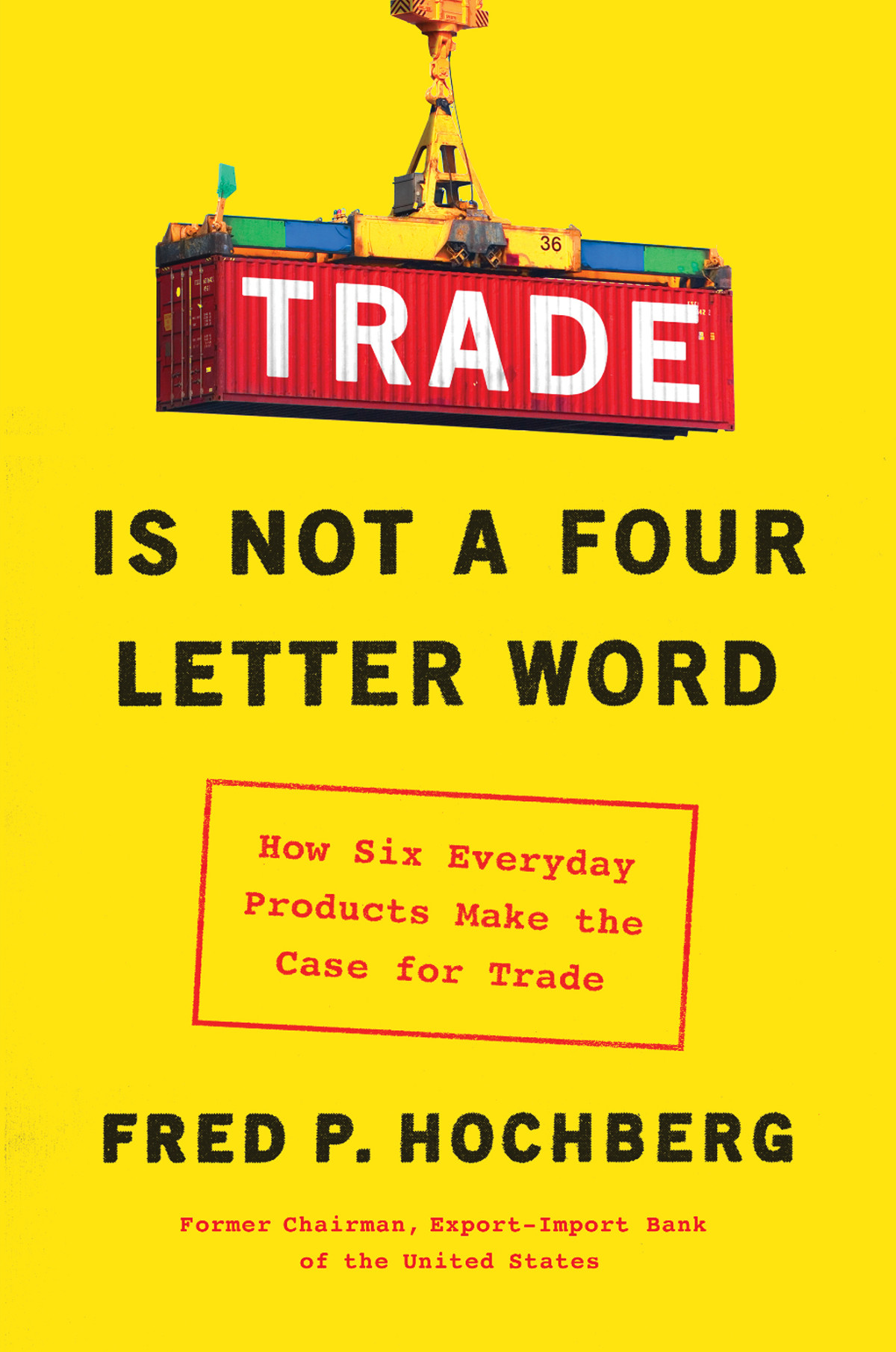 Trade Is Not A Fourletter Word How Six Everyday Products Make The Case For Trade Fred P Hochberg