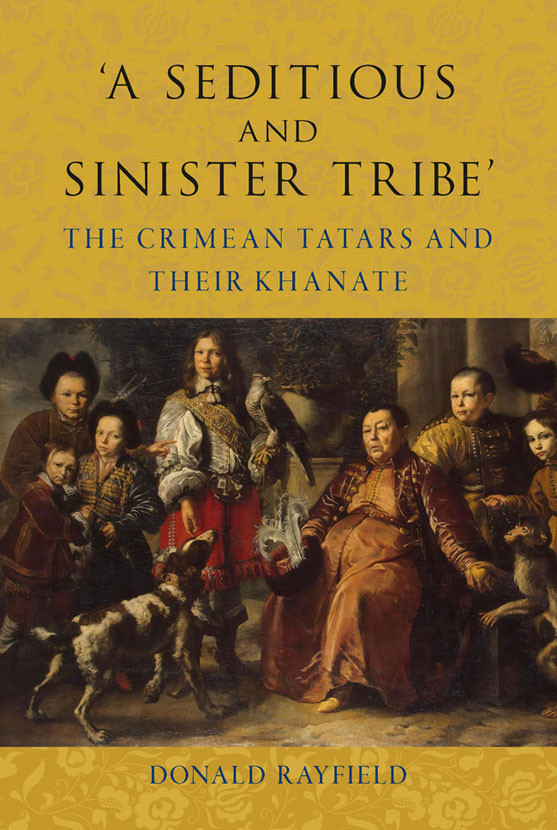 A Seditious And Sinister Tribe The Crimean Tatars And Their Khanate Donald Rayfield