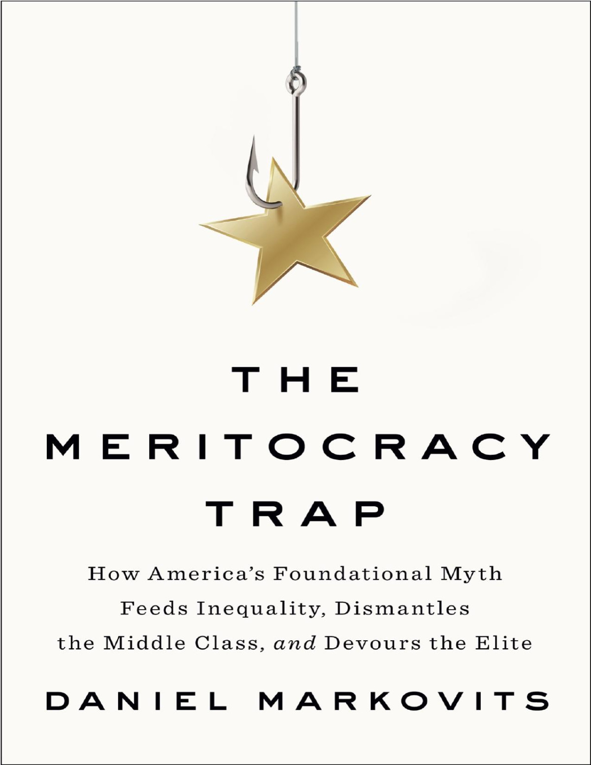 The Meritocracy Trap How Americas Foundational Myth Feeds Inequality Dismantles The Middle Class And Devours The Elite Illustrated Daniel Markovits