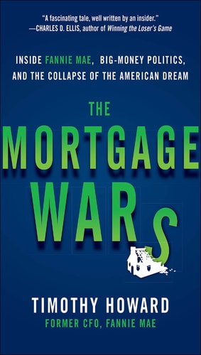 The Mortgage Wars Inside Fannie Mae Bigmoney Politics And The Collapse Of The American Dream 1st Edition Timothy Howard