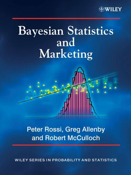 Bayesian Statistics And Marketing Wiley Series In Probability And Statistics Peter E Rossi Greg M Allenby Rob Mcculloch
