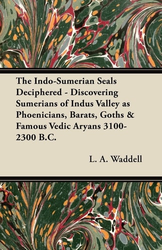 The Indosumerian Seals Deciphered Discovering Sumerians Of Indus Valley As Phoenicians Barats Goths Famous Vedic Aryans 31002300 Bc L A Waddell