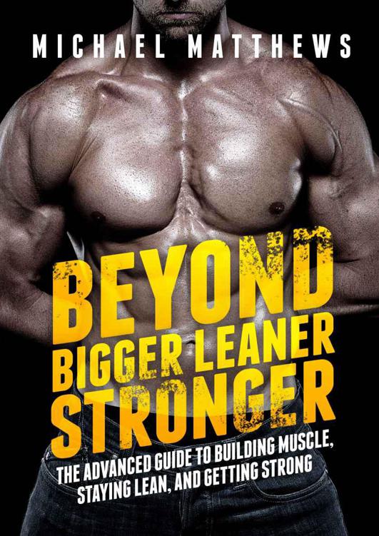 Beyond Bigger Leaner Stronger The Advanced Guide To Building Muscle Staying Lean And Getting Strong The Build Muscle Get Lean And Stay Healthy Series Michael Matthews