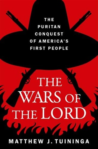 The Wars Of The Lord The Puritan Conquest Of Americas First People Matthew J Tuininga