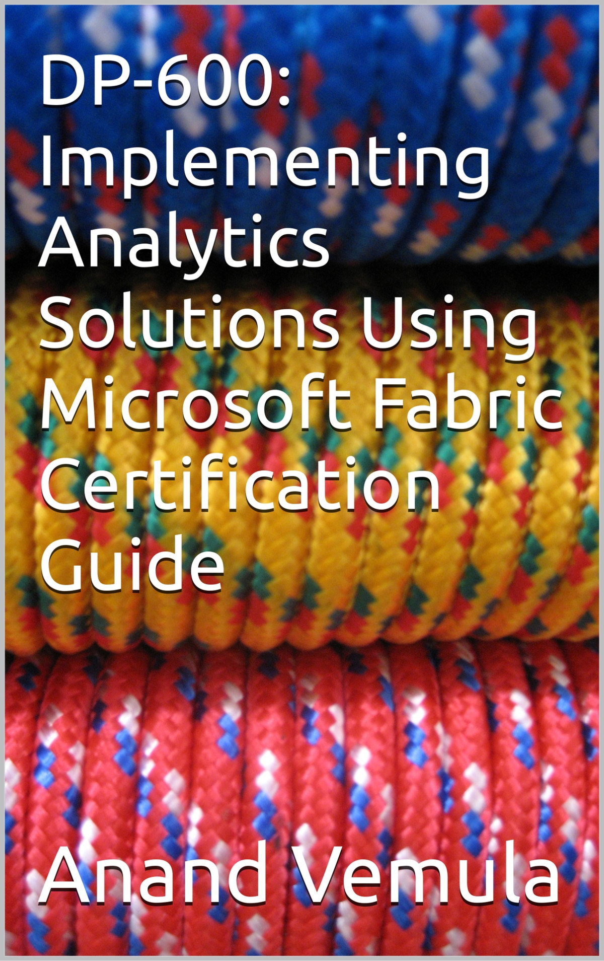 Dp600 Implementing Analytics Solutions Using Microsoft Fabric Certification Guide Vemula