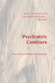 Psychiatric Contours New African Histories Of Madness Nancy Rose Hunt Hubertus Bschel