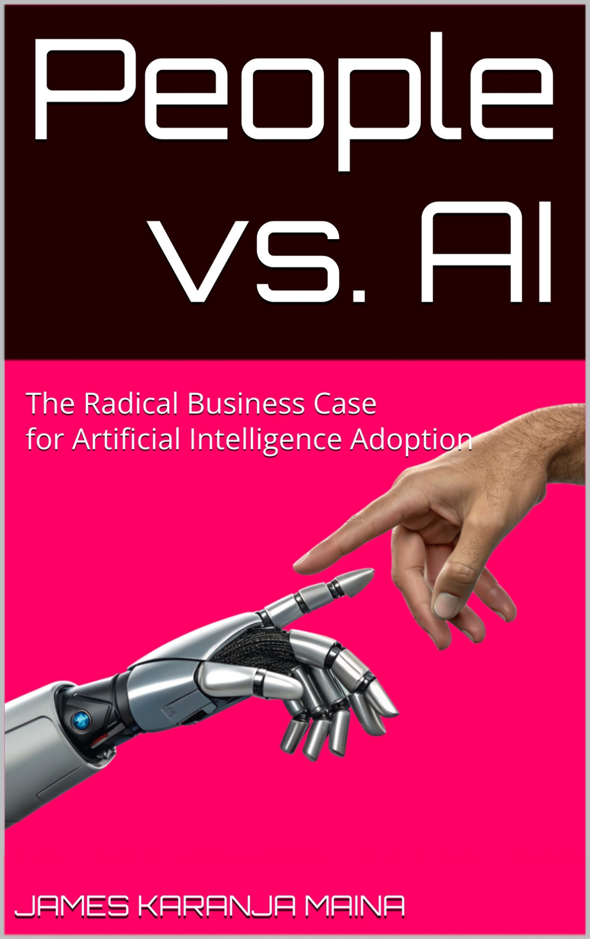 People Vs Ai The Radical Business Case For Artificial Intelligence Adoption The Complete Ai Blueprint Book 2 Karanja Maina