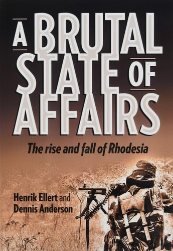A Brutal State Of Affairs The Rise And Fall Of Rhodesia Henrik Ellert