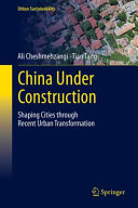 China Under Construction Shaping Cities Through Recent Urban Transformation 1st Edition Ali Cheshmehzangi