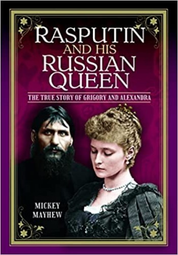 Rasputin And His Russian Queen The True Story Of Grigory And Alexandra Mickey Mayhew