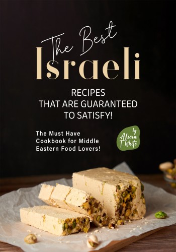 The Best Israeli Recipes That Are Guaranteed To Satisfy The Must Have Cookbook For Middle Eastern Food Lovers Alicia T White