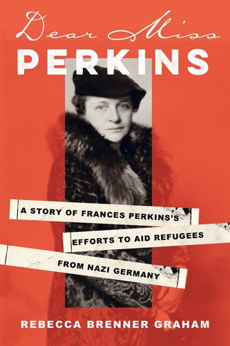 Dear Miss Perkins A Story Of Frances Perkinss Efforts To Aid Refugees From Nazi Germany Rebecca Brenner Graham
