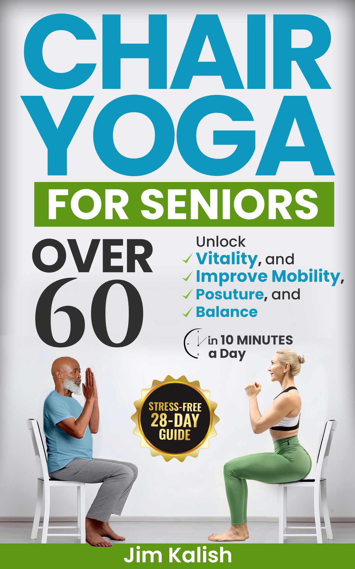 Chair Yoga For Seniors Over 60 Stressfree 28day Guide To Unlock Vitality And Improve Mobility Posture And Balance In 10 Minutes A Day Kalish