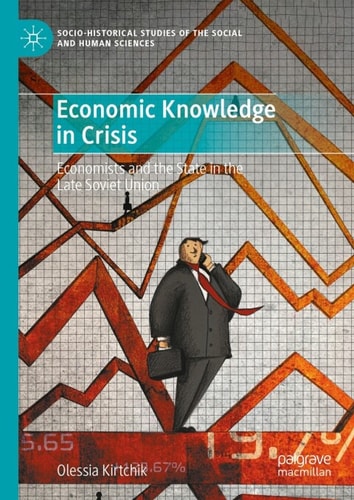 Economic Knowledge In Crisis Economists And The State In The Late Soviet Union 2nd Edition Olessia Kirtchik