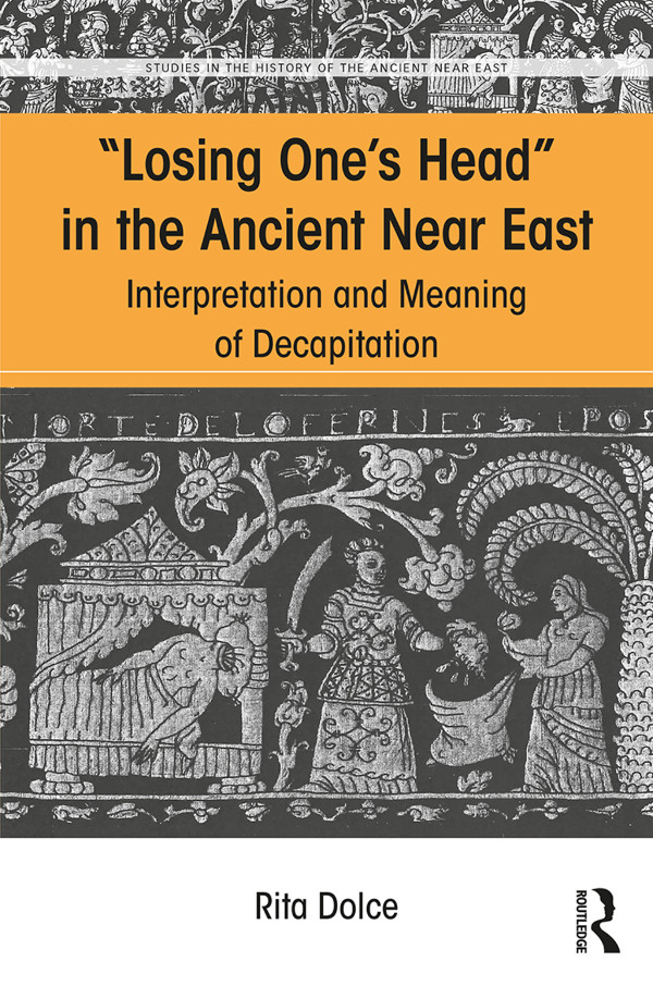 Losing Ones Head In The Ancient Near East Interpretation And Meaning Of Decapitation Rita Dolce