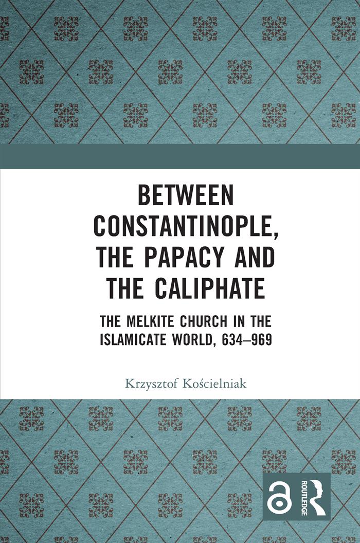 Between Constantinople The Papacy And The Caliphate The Melkite Church In The Islamicate World 634969 Krzysztof Kocielniak