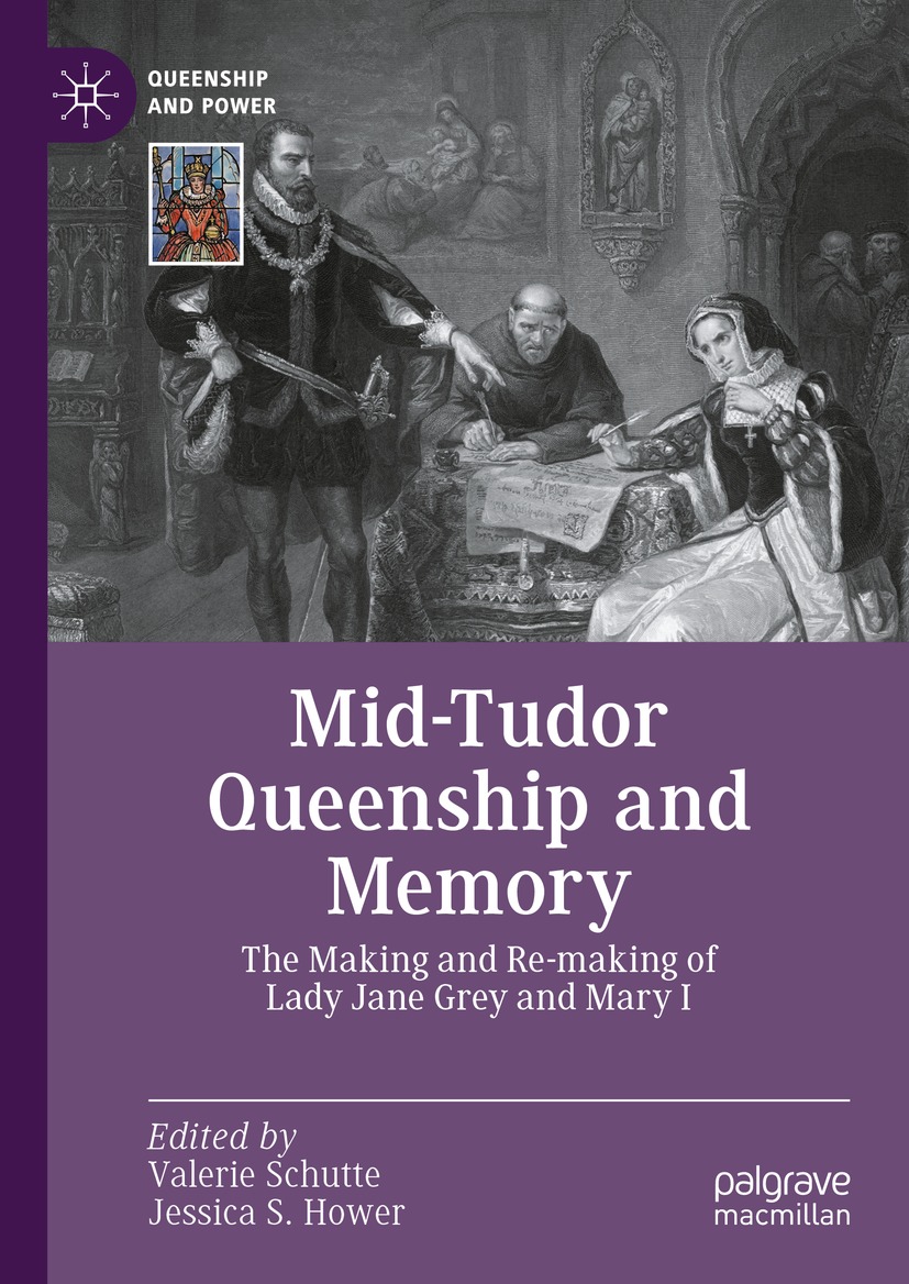 Midtudor Queenship And Memory The Making And Remaking Of Lady Jane Grey And Mary I Valerie Schutte