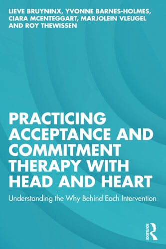 Practicing Acceptance And Commitment Therapy With Head And Heart Understanding The Why Behind Each Intervention 10th Edition Lieve Bruyninx