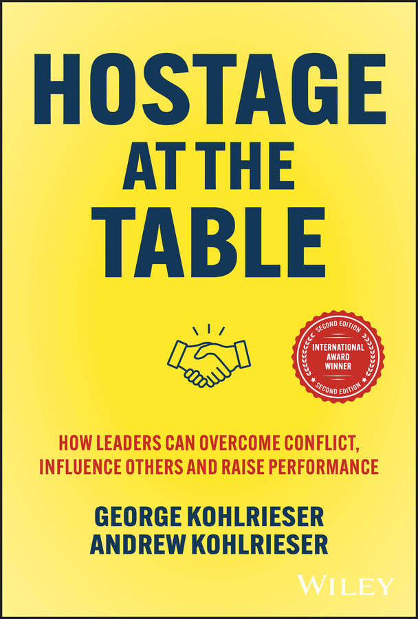 Hostage At The Table How Leaders Can Overcome Conflict Influence Others And Raise Performance George Kohlrieser Andrew Kohlrieser