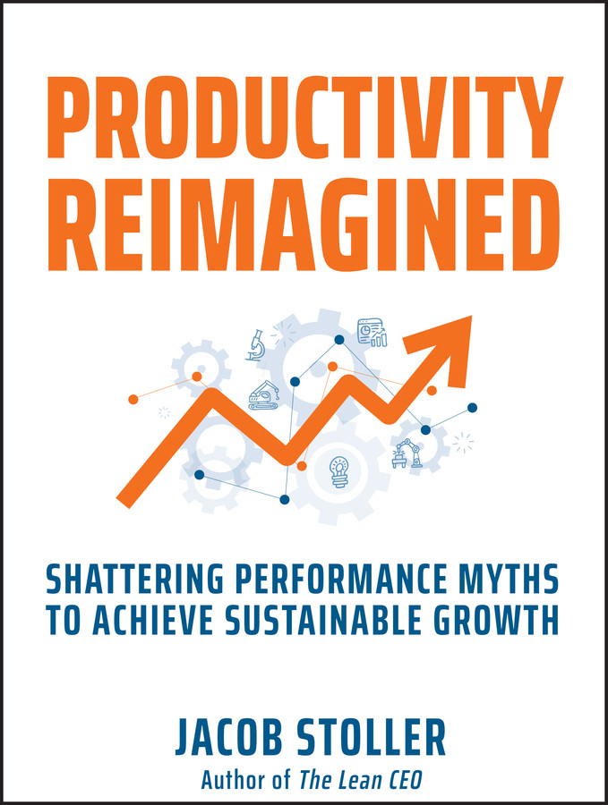 Productivity Reimagined Shattering Performance Myths To Achieve Sustainable Growth Jacob Stoller