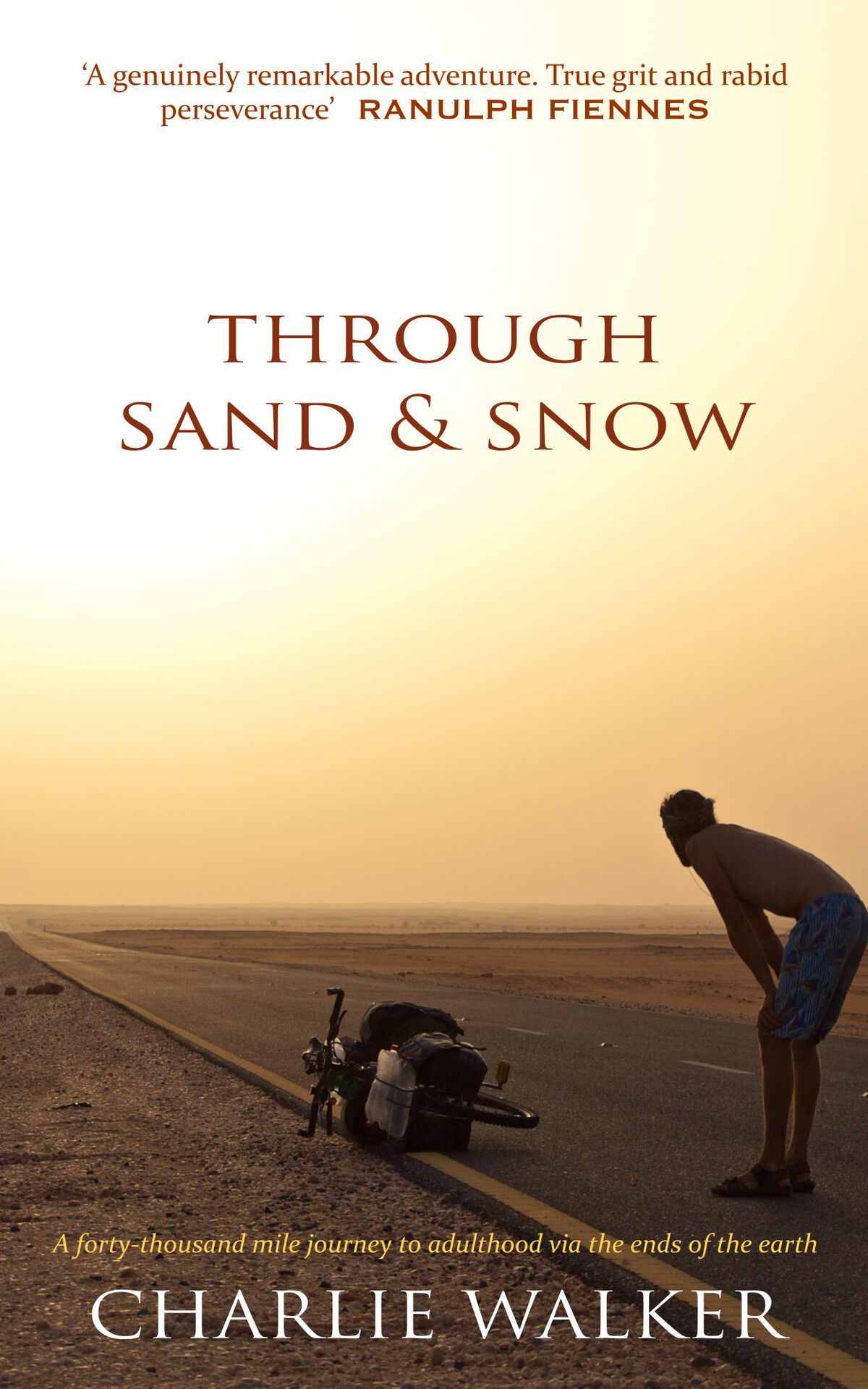Through Sand Snow A Man A Bicycle And A 43000mile Journey To Adulthood Via The Ends Of The Earth Charlie Walker