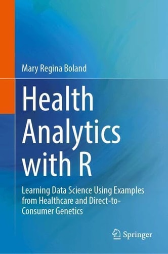 Health Analytics With R Learning Data Science Using Examples From Healthcare And Directtoconsumer Genetics 1st Edition Mary Regina Boland