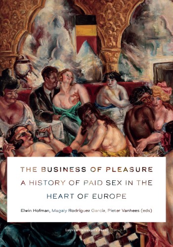 The Business Of Pleasure A History Of Paid Sex In The Heart Of Europe Elwin Hofman