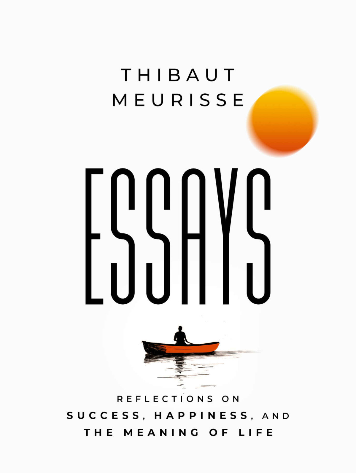 Essays Reflections On Success Happiness And The Meaning Of Life Thibaut Meurisse