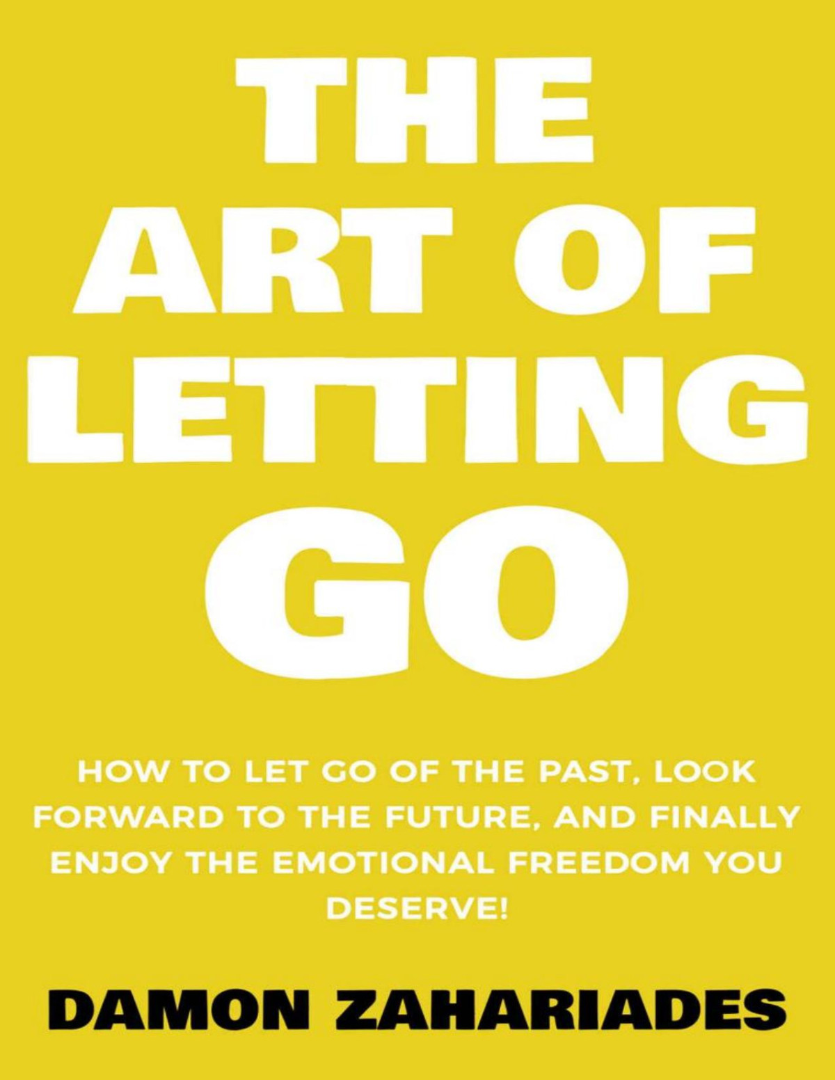 The Art Of Letting Go How To Let Go Of The Past Look Forward To The Future And Finally Enjoy The Emotional Freedom You Deserve The Art Of Living Well Book 2 Damon Zahariades