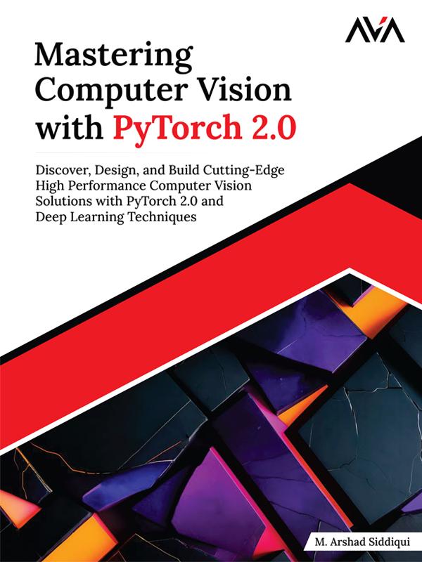 Mastering Computer Vision With Pytorch 20 Discover Design And Build Cuttingedge High Performance Computer Vision Solutions With Pytorch 20 And Deep Learning Techniques M Arshad Siddiqui