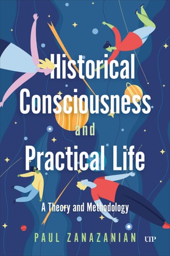 Historical Consciousness And Practical Life 1st Edition Paul Zanazanian