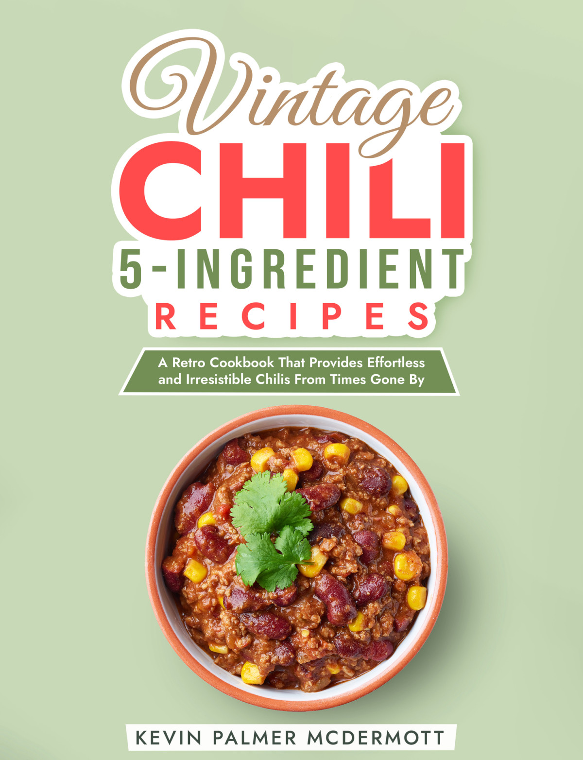Vintage Chili 5ingredient Recipes A Retro Cookbook That Provides Effortless And Irresistible Chilis From Times Gone By Kevin Palmer Mcdermott