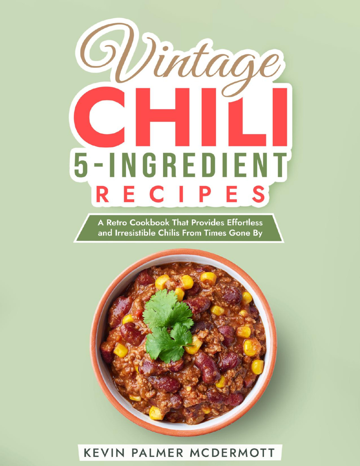 Vintage Chili 5ingredient Recipes A Retro Cookbook That Provides Effortless And Irresistible Chilis From Times Gone By Kevin Palmer Mcdermott