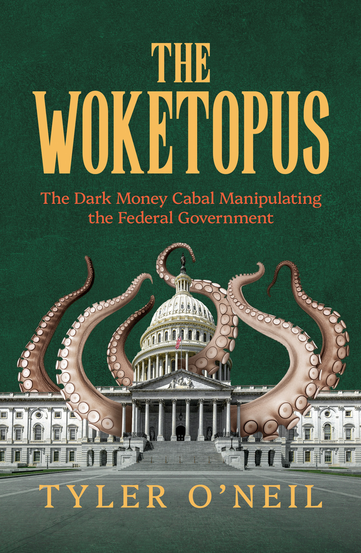 The Woketopus The Dark Money Cabal Manipulating The Federal Government 1st Edition Tyler Oneil