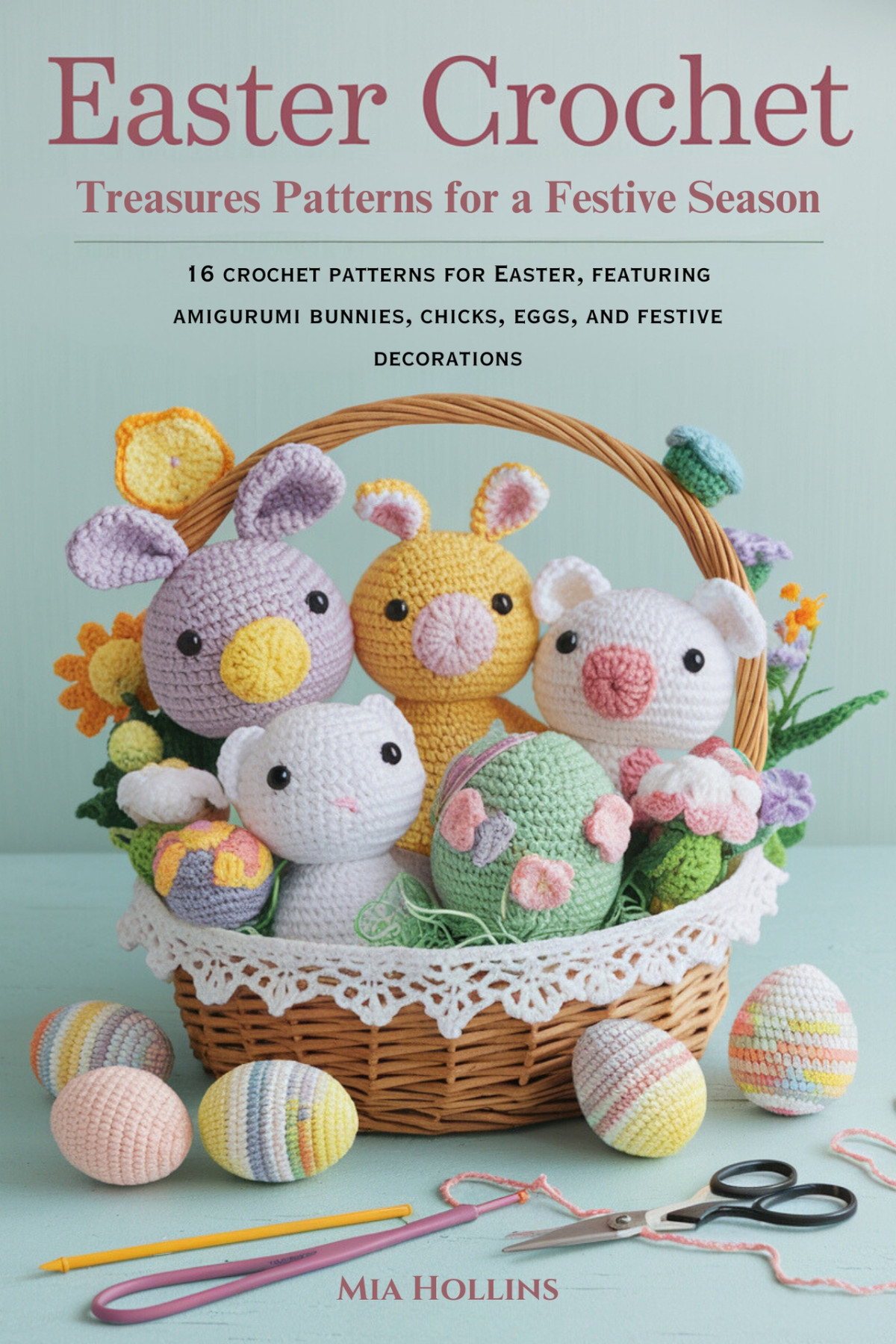 Easter Crochet Treasures Patterns For A Festive Season 16 Crochet Patterns For Easter Featuring Amigurumi Bunnies Chicks Eggs And Festive Decorations Mia Hollins