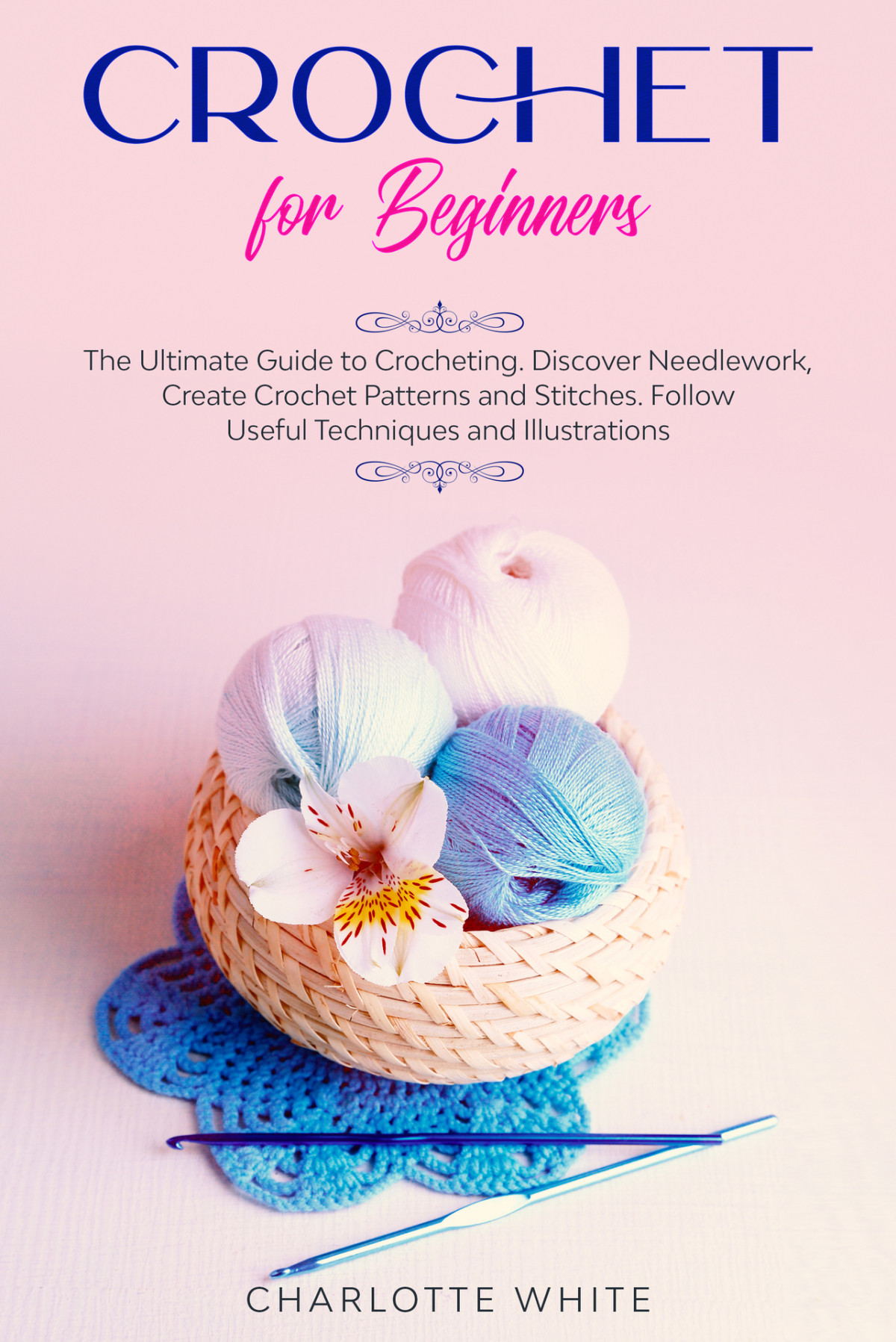 Crochet For Beginners The Ultimate Guide To Crocheting Discover Needlework Create Crochet Patterns And Stitches Follow Useful Techniques And Illustrations White