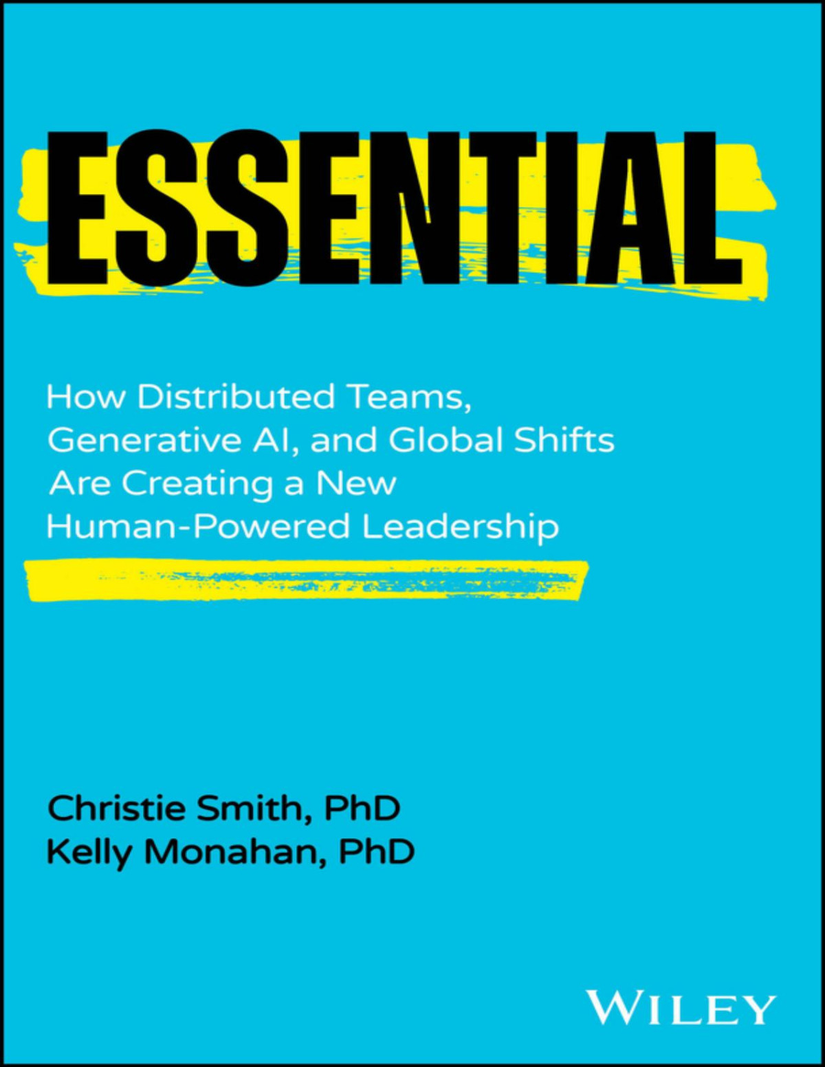 Essential How Distributed Teams Generative Ai And Global Shifts Are Creating A New Humanpowered Leadership Christie Smith Kelly Monahan