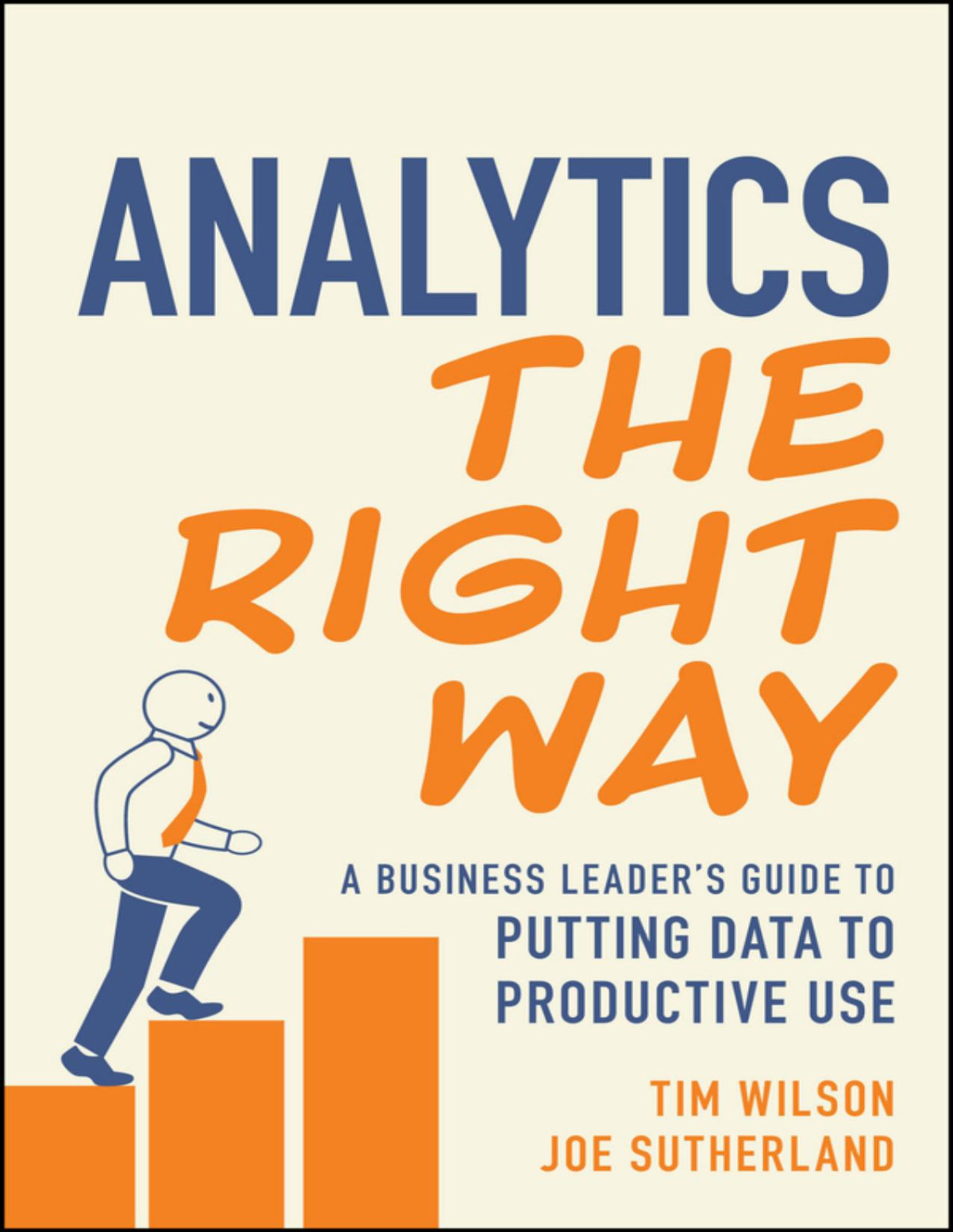 Analytics The Right Way A Business Leaders Guide To Putting Data To Productive Use Tim Wilson Joe Sutherland