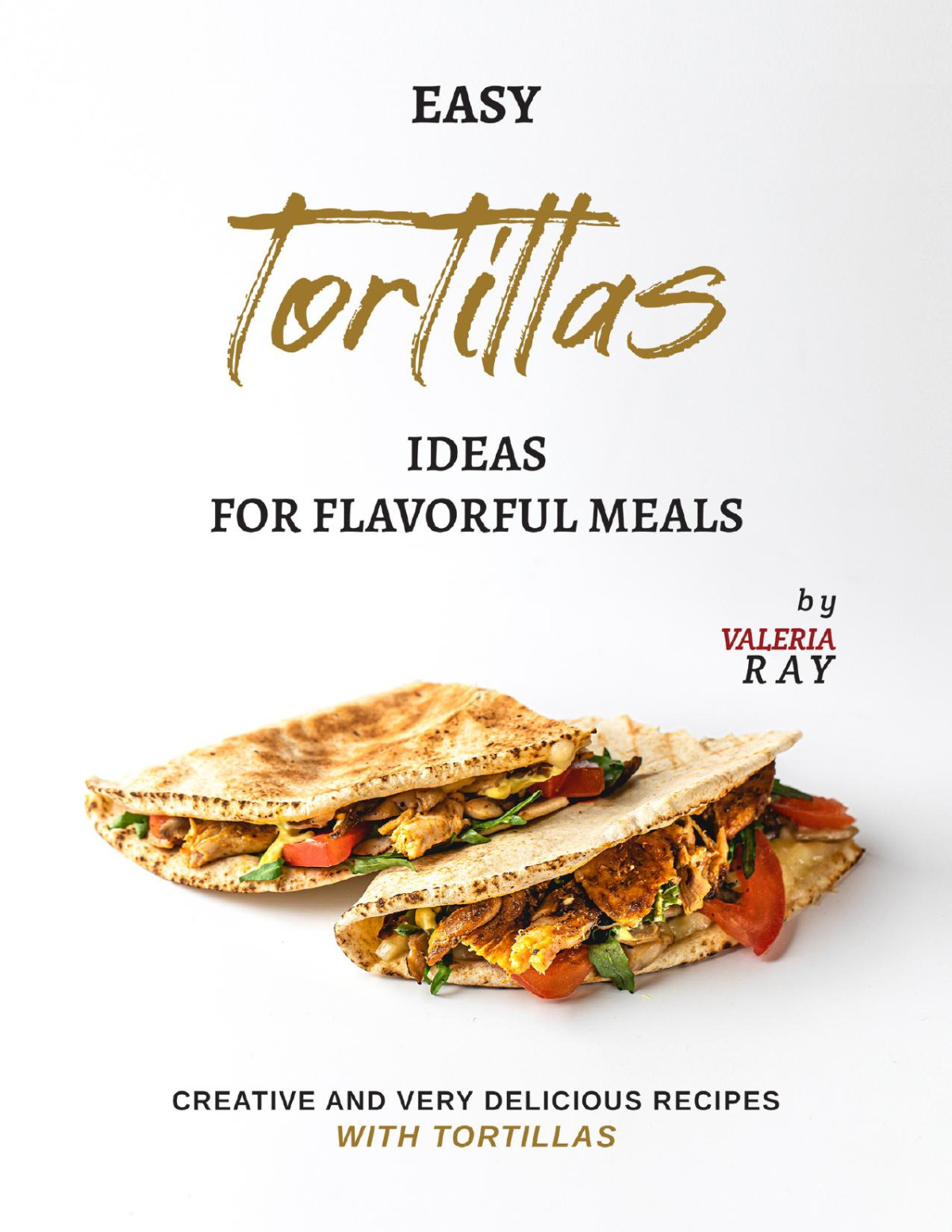 Easy Tortillas Ideas For Flavorful Meals Creative And Very Delicious Recipes With Tortillas Valeria Ray