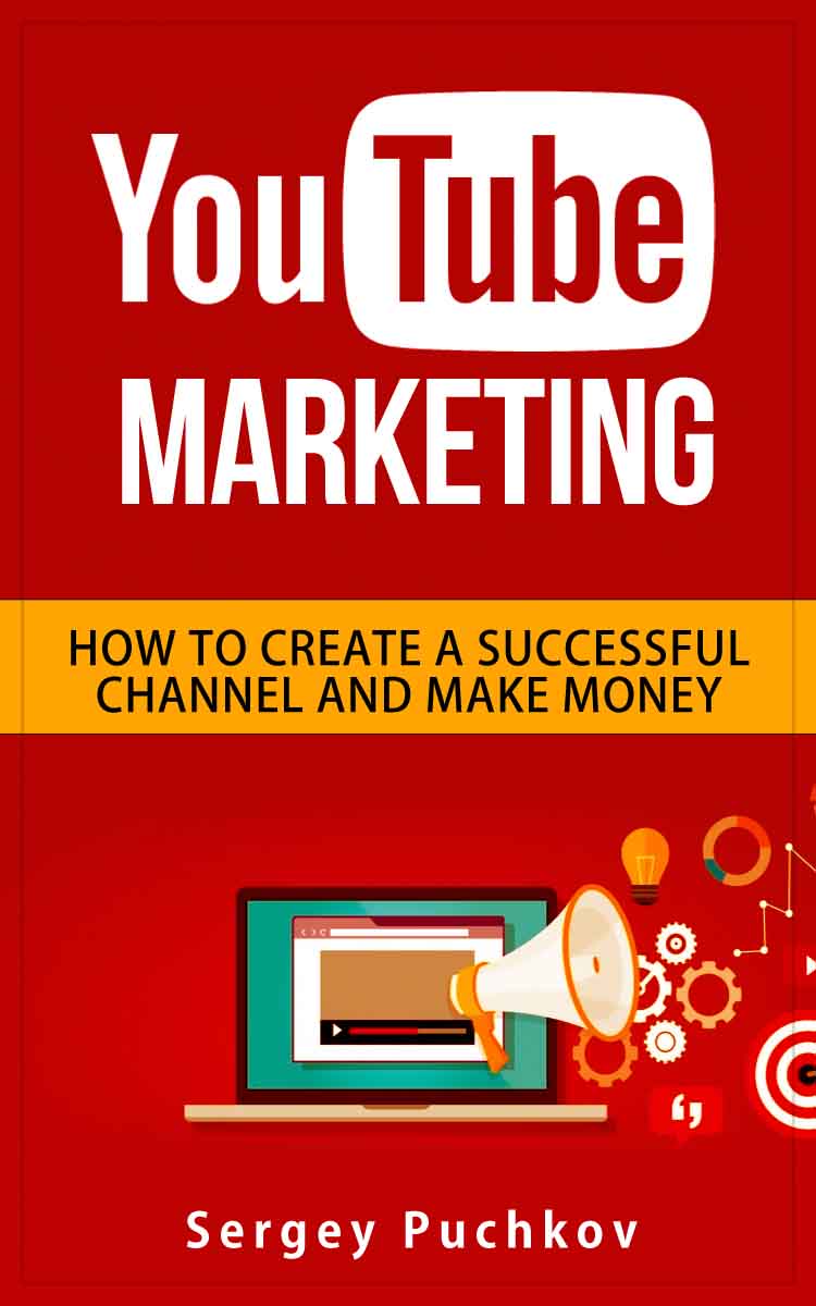 Youtube Marketing How To Create A Successful Channel And Make Money Sergey Puchkov