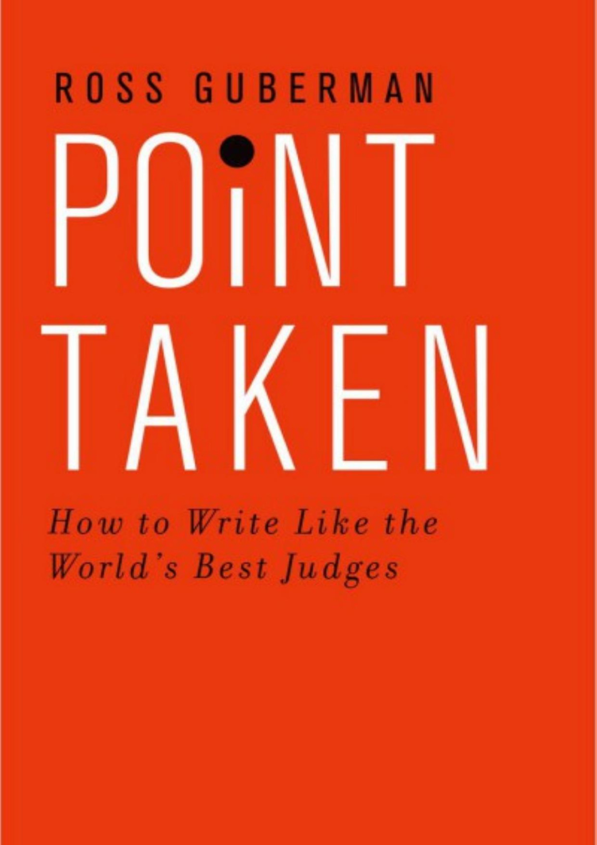 Point Taken How To Write Like The Worlds Best Judges Ross Guberman